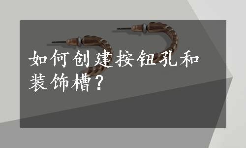 如何创建按钮孔和装饰槽？