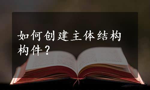 如何创建主体结构构件？