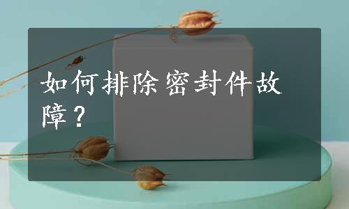 如何排除密封件故障？