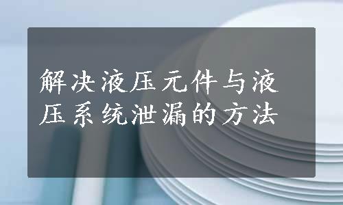 解决液压元件与液压系统泄漏的方法