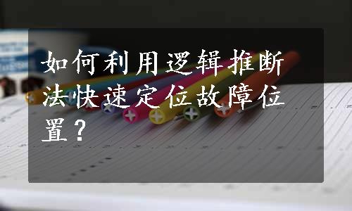 如何利用逻辑推断法快速定位故障位置？