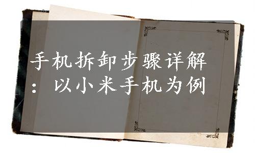 手机拆卸步骤详解：以小米手机为例