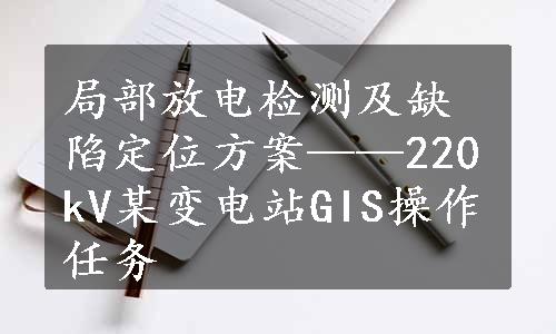 局部放电检测及缺陷定位方案——220kV某变电站GIS操作任务