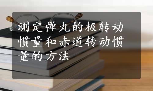 测定弹丸的极转动惯量和赤道转动惯量的方法