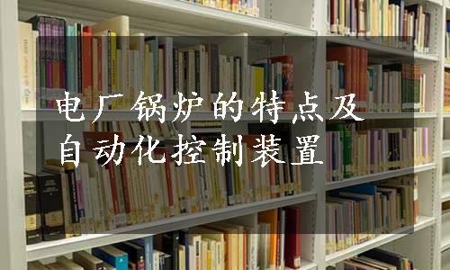 电厂锅炉的特点及自动化控制装置