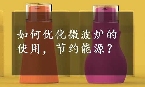 如何优化微波炉的使用，节约能源？