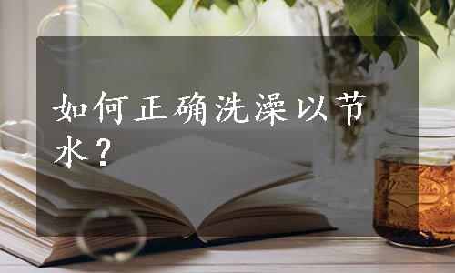 如何正确洗澡以节水？