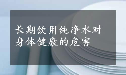 长期饮用纯净水对身体健康的危害