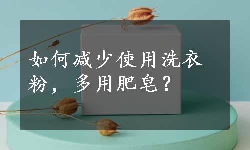 如何减少使用洗衣粉，多用肥皂？