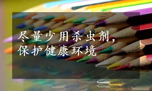 尽量少用杀虫剂，保护健康环境