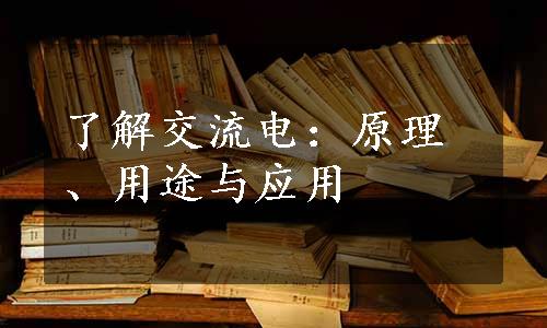 了解交流电：原理、用途与应用