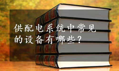 供配电系统中常见的设备有哪些？