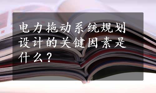 电力拖动系统规划设计的关键因素是什么？