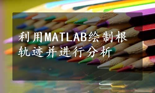 利用MATLAB绘制根轨迹并进行分析