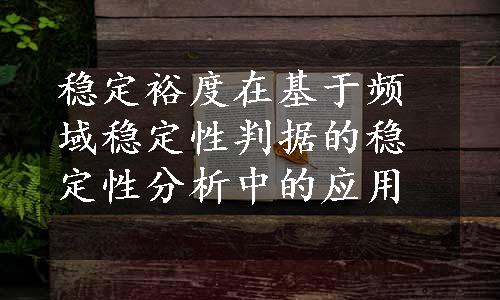 稳定裕度在基于频域稳定性判据的稳定性分析中的应用