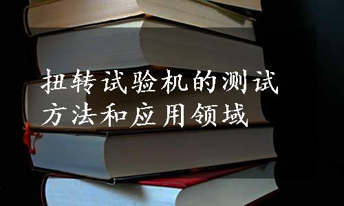 扭转试验机的测试方法和应用领域