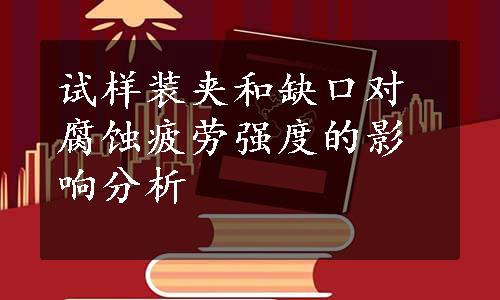 试样装夹和缺口对腐蚀疲劳强度的影响分析