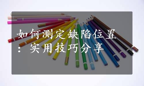 如何测定缺陷位置：实用技巧分享