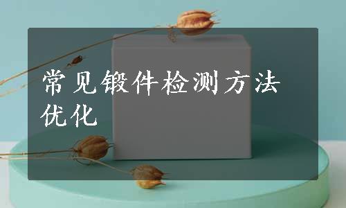 常见锻件检测方法优化