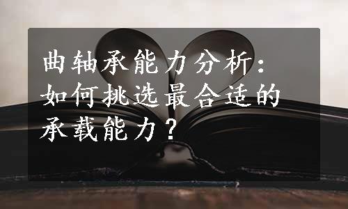 曲轴承能力分析：如何挑选最合适的承载能力？