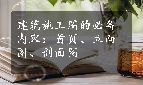 建筑施工图的必备内容：首页、立面图、剖面图