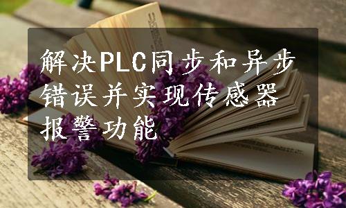 解决PLC同步和异步错误并实现传感器报警功能