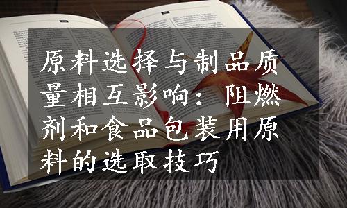 原料选择与制品质量相互影响：阻燃剂和食品包装用原料的选取技巧