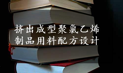 挤出成型聚氯乙烯制品用料配方设计