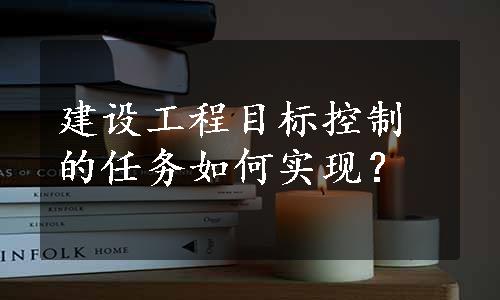 建设工程目标控制的任务如何实现？