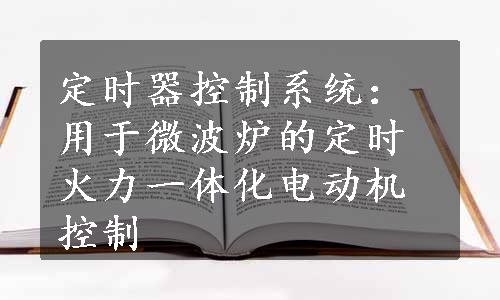 定时器控制系统：用于微波炉的定时火力一体化电动机控制