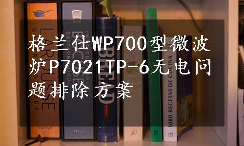 格兰仕WP700型微波炉P7021TP-6无电问题排除方案