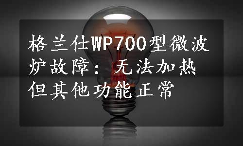 格兰仕WP700型微波炉故障：无法加热但其他功能正常