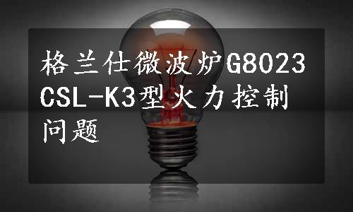 格兰仕微波炉G8023CSL-K3型火力控制问题