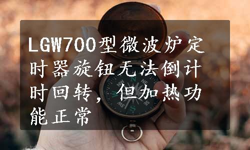 LGW700型微波炉定时器旋钮无法倒计时回转，但加热功能正常