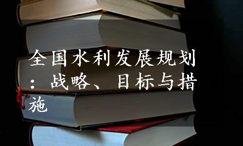 全国水利发展规划：战略、目标与措施