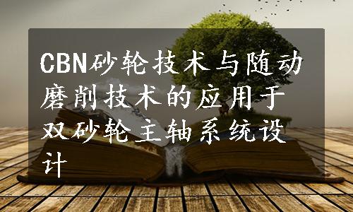 CBN砂轮技术与随动磨削技术的应用于双砂轮主轴系统设计