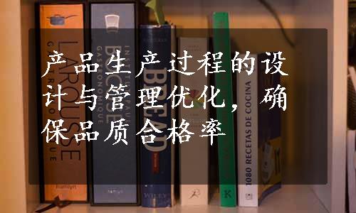 产品生产过程的设计与管理优化，确保品质合格率