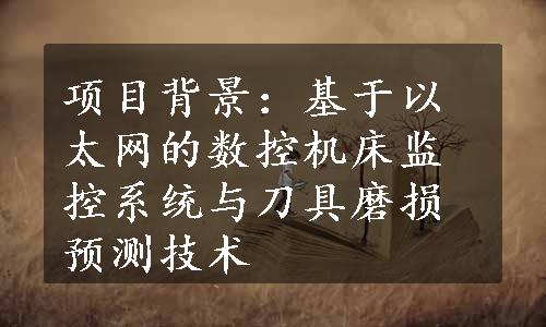 项目背景：基于以太网的数控机床监控系统与刀具磨损预测技术