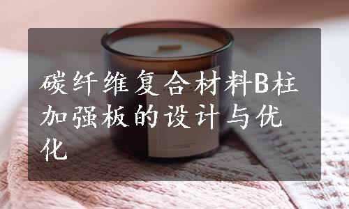 碳纤维复合材料B柱加强板的设计与优化