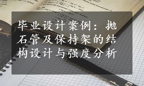 毕业设计案例：抛石管及保持架的结构设计与强度分析