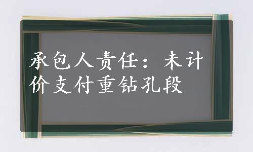 承包人责任：未计价支付重钻孔段