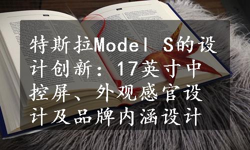 特斯拉Model S的设计创新：17英寸中控屏、外观感官设计及品牌内涵设计