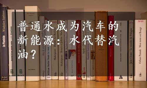 普通水成为汽车的新能源：水代替汽油？