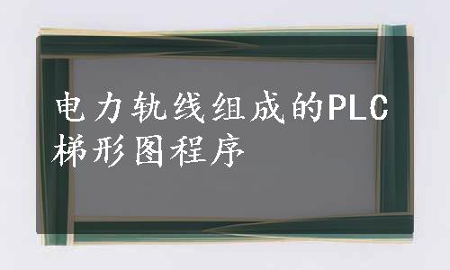 电力轨线组成的PLC梯形图程序