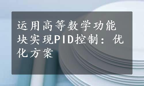 运用高等数学功能块实现PID控制：优化方案