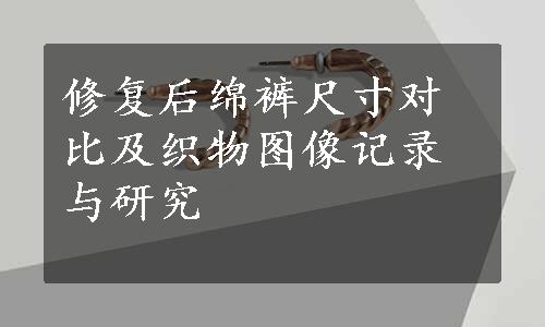 修复后绵裤尺寸对比及织物图像记录与研究