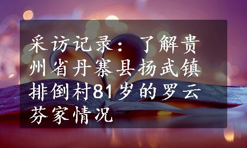 采访记录：了解贵州省丹寨县扬武镇排倒村81岁的罗云芬家情况