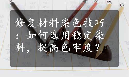 修复材料染色技巧：如何选用稳定染料，提高色牢度？