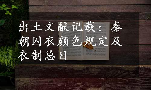 出土文献记载：秦朝囚衣颜色规定及衣制忌日