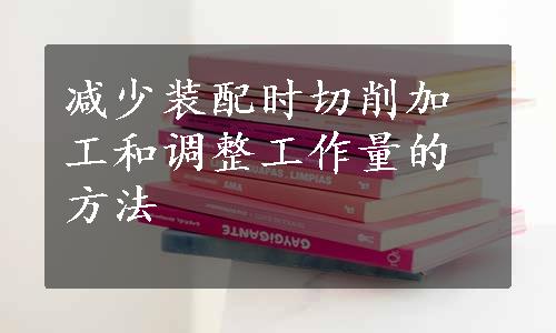 减少装配时切削加工和调整工作量的方法